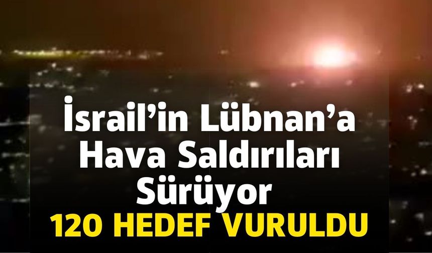 İsrail’in Lübnan’a Hava Saldırıları Sürüyor: 120 Hedef Vuruldu